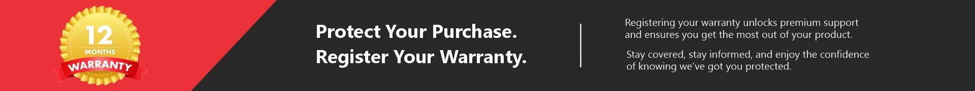 12-month warranty. Protect your purchase: register your warranty.